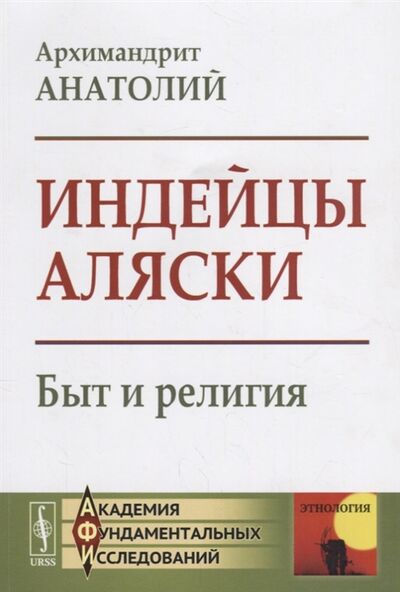 Книга: Индейцы Аляски Быт и религия (Архимандрит Анатолий) ; Либроком, 2021 