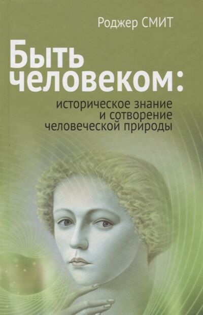 Книга: Быть человеком историческое знание и сотворение человеческой природы (Смит Роджер) ; Канон+, 2014 