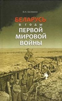 Книга: Беларусь в годы Первой мировой войны (В. Н. Белявина) ; Беларусь, 2013 