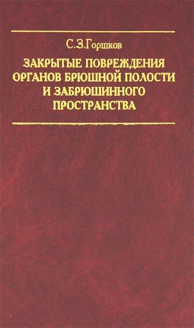 Книга: Закрытые повреждения органов брюшной полости и забрюшинного пространства (Горшков Сергей Зиновьевич) ; Медицина, 2005 