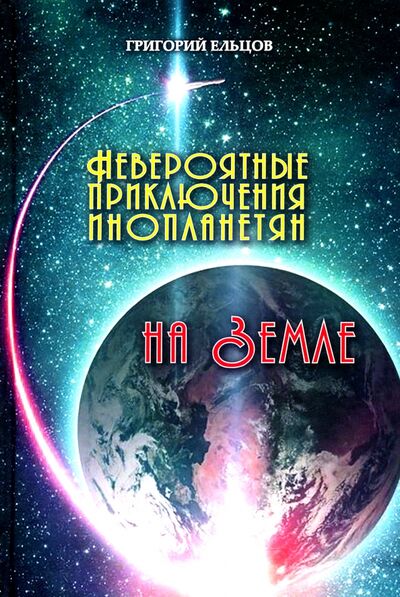 Книга: Невероятные приключения инопланетян на Земле (Ельцов Григорий) ; Грифон, 2020 