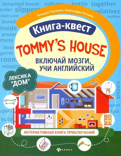 Книга: Книга-квест "Tommy's house". Лексика "Дом". Интерактивная книга приключений (Танченко Клавдия, Нечаева Александра) ; Феникс, 2021 