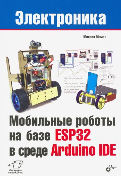 Книга: Мобильные роботы на базе ESP32 в среде Arduino IDE (Момот Михаил Викторович) ; BHV, 2020 
