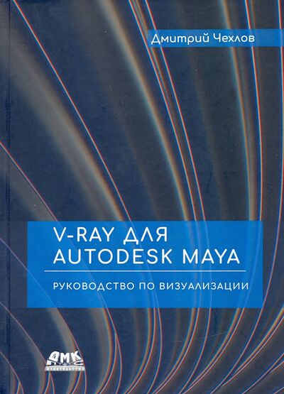 Книга: V-Ray для Autodesk Maya. Руководство по визуализации (Чехлов Дмитрий Анатольевич) ; ДМК-Пресс, 2020 