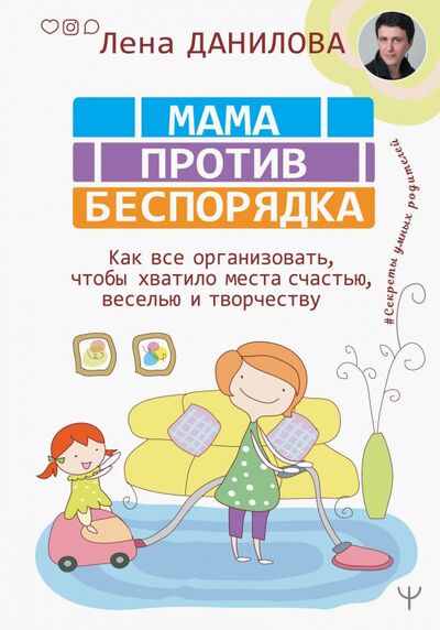Книга: Мама против беспорядка. Как все организовать, чтобы хватило места счастью, веселью и творчеству (Данилова Лена) ; АСТ, 2020 