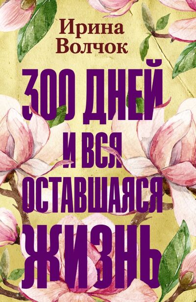 Книга: 300 дней и вся оставшаяся жизнь (Волчок Ирина) ; АСТ, 2020 
