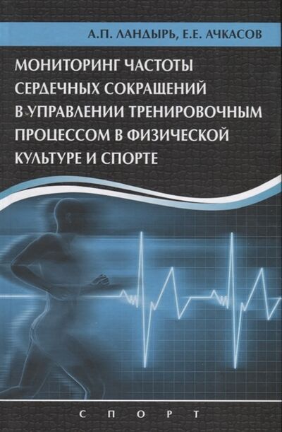 Книга: Мониторинг частоты сердечных сокращений в управлении тренировочным процессом в физической культуре и спорте (А.П. Ландырь, Е.Е. Ачкасов) ; Спорт, 2018 