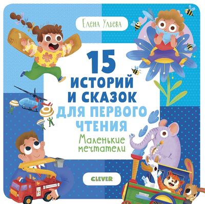 Книга: 15 историй и сказок для первого чтения Маленькие мечтатели (Ульева Елена Александровна) ; Clever, 2019 