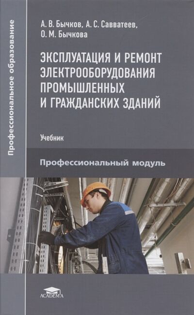 Книга: Эксплуатация и ремонт электрооборудования промышленных и гражданских зданий (Бычков А., Савватеев А., Бычкова О.) ; Академия, 2021 