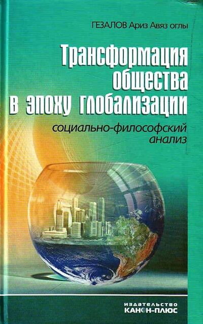 Книга: Трансформация общества в эпоху глобализации Социально-философский анализ (Гезалов Ариз Авяз оглы) ; Канон+, 2009 