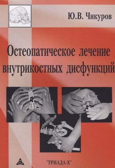 Книга: Остеопатическое лечение внутрикостных дисфункций (Чикуров Юрий Валентинович) ; Триада-Х, 2018 