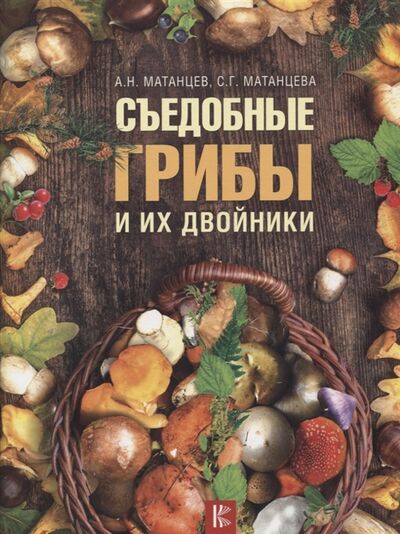 Книга: Съедобные грибы и их двойники (Матанцев А.) ; АСТ, 2018 