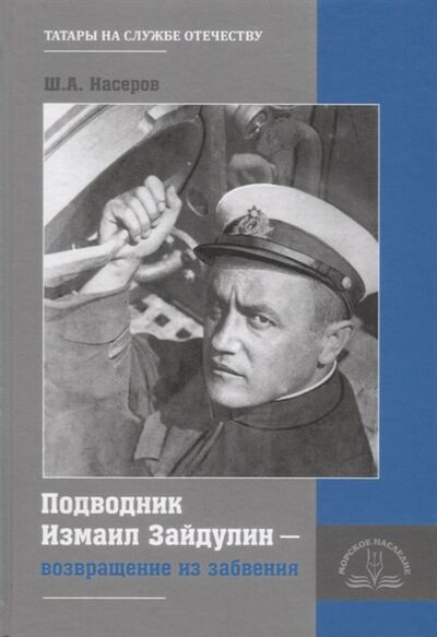 Книга: Подводник Измаил Зайдулин - возвращение из забвения (Насеров Ш.) ; Морское Наследие, 2018 