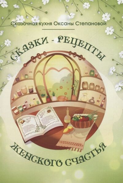 Книга: Сказки-рецепты Женского Счастья (Степанова) ; Издательские решения, 2021 