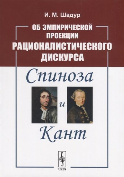 Книга: Об эмпирической проекции рационалистического дискурса Спиноза и Кант (И.М. Шадур) ; Ленанд, 2019 