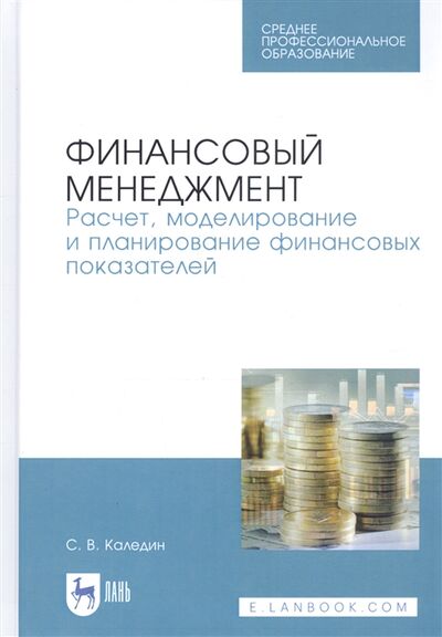 Книга: Финансовый менеджмент Расчет моделирование и планирование финансовых показателей Учебное пособие (Каледин) ; Лань, 2020 