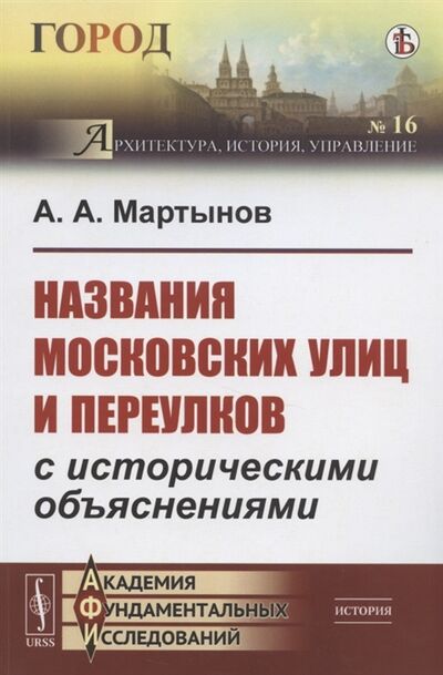 Книга: Названия московских улиц и переулков с историческими объяснениями (Мартынов А.А.) ; Ленанд, 2021 