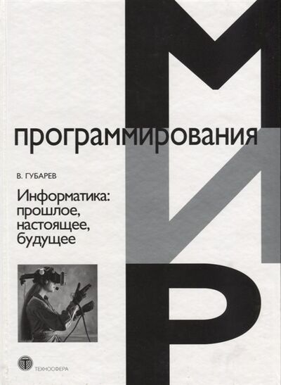 Книга: Информатика прошлое настоящее будущее (Губарев Василий Васильевич) ; Техносфера, 2011 
