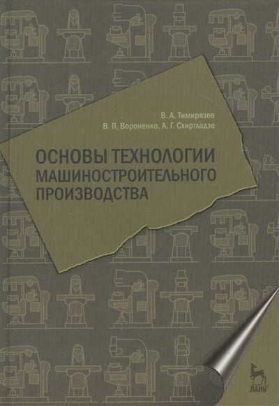 Книга: Основы технологии машиностроительного производства Учебник (Тимирязев В.) ; Лань, 2012 