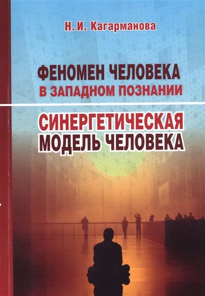Книга: Феномен человека в западном познании Синергетическая модель человека (Кагарманова) ; Екатеринбург, 2016 