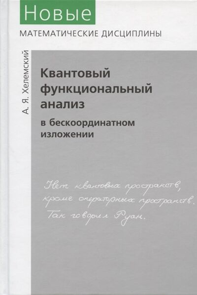 Книга: Квантовый функциональный анализ в бескоординатном изложении (Хелемский Александр Яковлевич) ; МЦНМО, 2009 