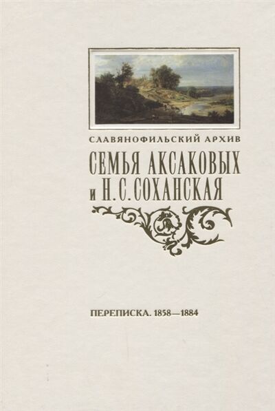 Книга: Семья Аксаковых и Н С Соханская Переписка 1858 1884 (Фетисенко О. (сост.)) ; Пушкинский дом, 2018 