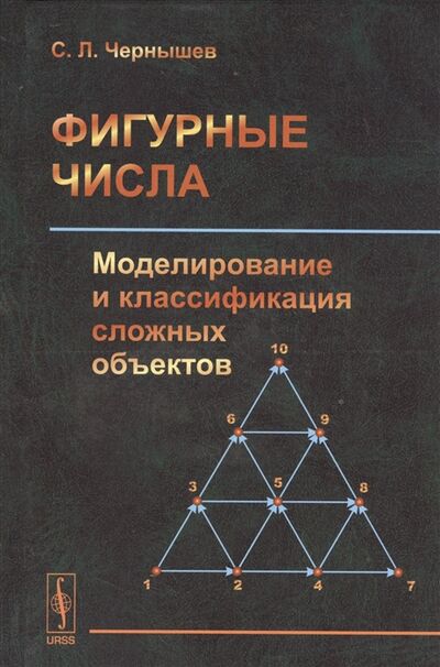Книга: Фигурные числа Моделирование и классификация сложных объектов (С.Л. Чернышев) ; Красанд, 2020 