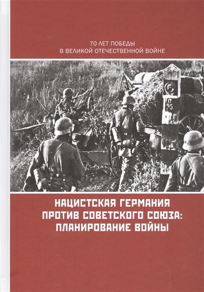 Книга: Нацистская Германия против Советского Союза Планирование войны (Золотарев В. (ред.)) ; Кучково поле, 2015 