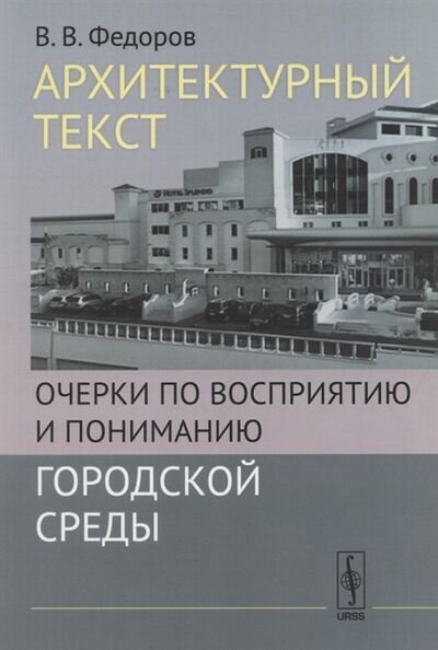Книга: Архитектурный текст Очерки по восприятию и пониманию городской среды (В.В. Федоров) ; Ленанд, 2021 