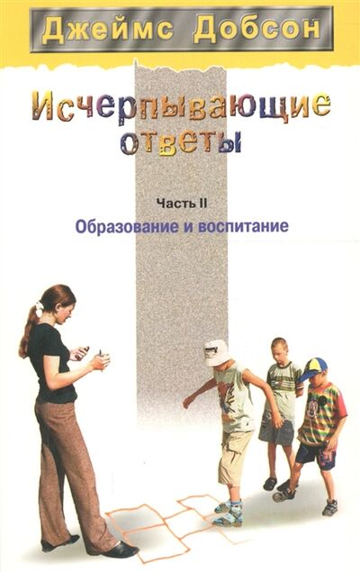 Книга: Исчерпывающие ответы Часть 2 Образование и воспитание (Добсон Джеймс) ; Мирт, 2004 