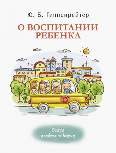Книга: О воспитании ребенка. Беседы и ответы на вопросы (Гиппенрейтер Юлия Борисовна) ; АСТ, 2020 