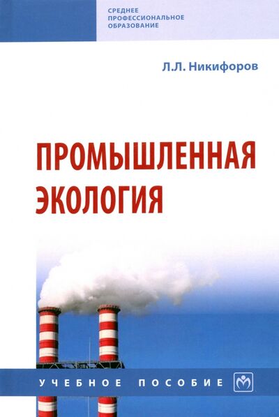 Книга: Промышленная экология. Учебное пособие (Никифоров Леонид Львович) ; ИНФРА-М, 2022 