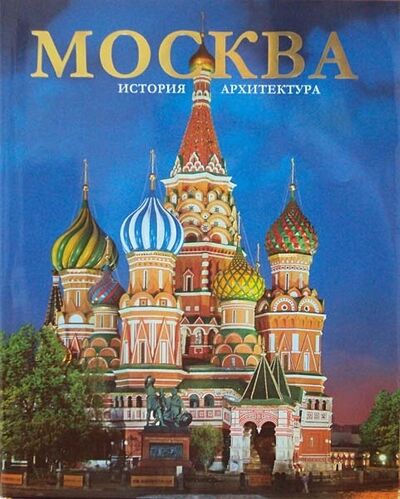 Книга: Москва История Архитектура Фотоальбом (Вишневская Т.) ; Яркий город, 2010 