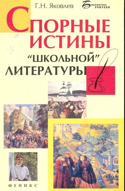 Книга: Спорные истины школьной литературы (Яковлев Г.) ; Феникс, 2011 