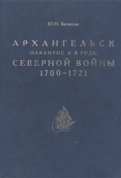 Книга: Архангельск накануне и в годы Северной войны 1700-1721 (Беспятых Юрий Николаевич) ; Блиц, 2010 