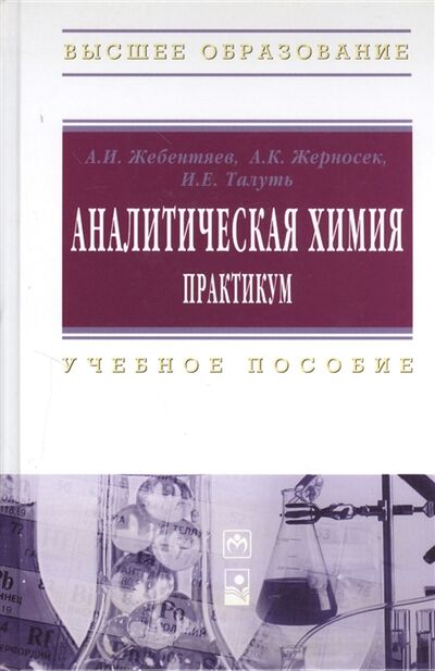 Книга: Аналитическая химия Практикум (Жебентяев А., Жерносек А., Талуть И.) ; Инфра-М, 2013 