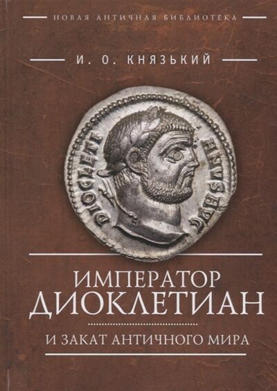 Книга: Император Диоклетиан и закат античного мира (Князький И.) ; Алетейя, 2018 