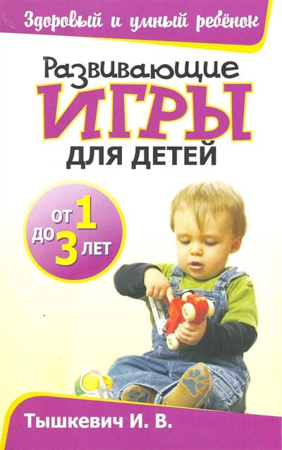 Книга: Развивающие игры для детей от 1 до 3 лет (Тышкевич Ирина Владимировна) ; Попурри, 2010 