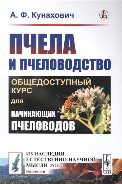 Книга: Пчела и пчеловодство Общедоступный курс для начинающих пчеловодов (А.Ф. Кунахович) ; Либроком, 2022 