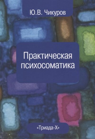 Книга: Практическая психосоматика (Чикуров Юрий Валентинович) ; Черкас, 2019 