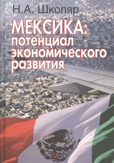 Книга: Мексика потенциал экономического развития Перспективы сотрудничества для России (Школяр) ; Международные отношения, 2015 