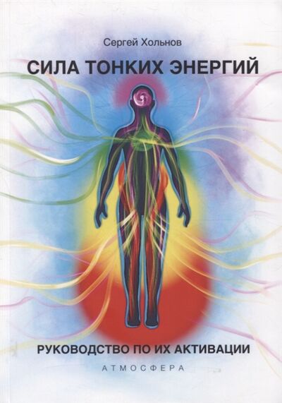 Книга: Сила тонких энергий Руководство по активации (Хольнов Сергей Юрьевич) ; Атмосфера, 2021 