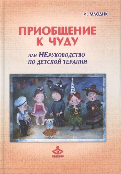 Книга: Приобщение к чуду или Неруководство по детской психотерапии (Млодик Ирина Юрьевна) ; Генезис, 2015 