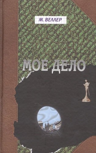 Книга: Мое дело: Не роман (Веллер Михаил Иосифович) ; АСТ, 2008 