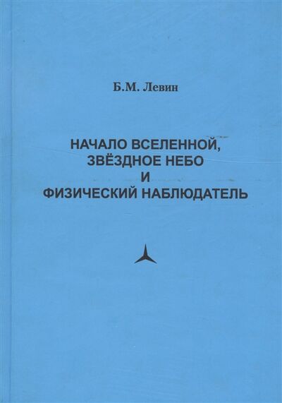 Книга: Начало Вселенной звездное небо и физический наблюдатель (Левин Борис Михайлович) ; Нестор-История СПб, 2009 