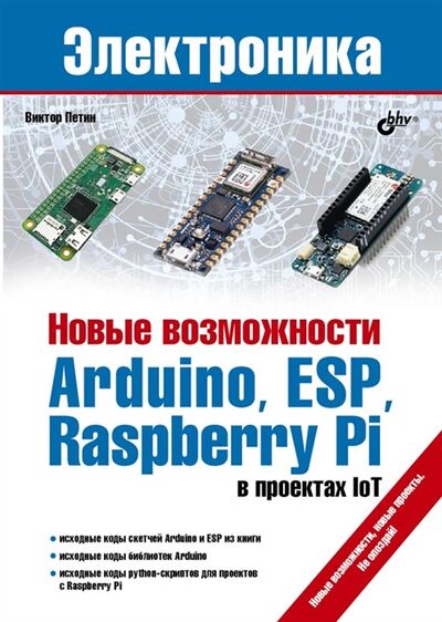 Книга: Новые возможности Arduino ESP Raspberry Pi в проектах IoT (Петин Виктор Александрович) ; BHV-CПб, 2021 