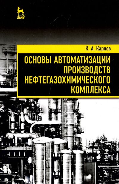 Книга: Основы автоматизации производств нефтегазохимического комплекса (Карпов Константин Анатольевич) ; Лань, 2019 