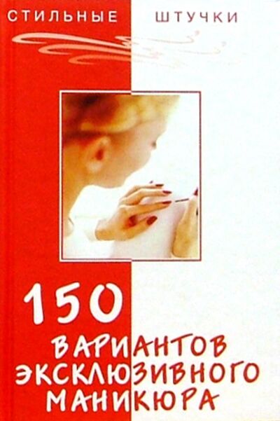 Книга: 150 вариантов эксклюзивного маникюра (Букин Денис Сергеевич, Петрова Ольга Николаевна) ; Феникс, 2008 