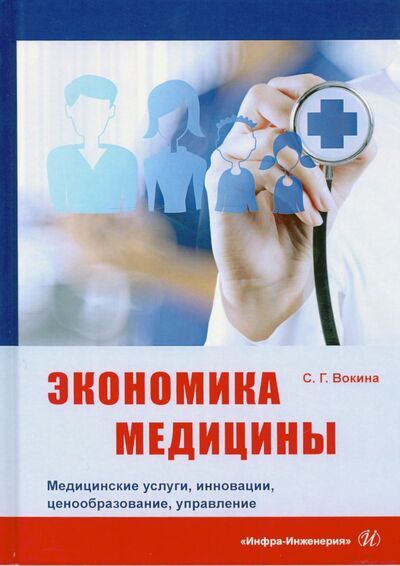 Книга: Экономика медицины. Медицинские услуги, инновации, ценообразование, управление (Вокина Светлана Григорьевна) ; Инфра-Инженерия, 2021 