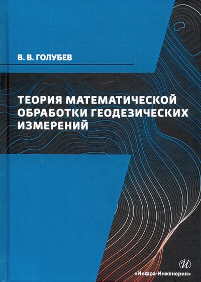 Книга: Теория математической обработки геодезических измерений. Учебник (Голубев Владимир Викторович) ; Инфра-Инженерия, 2021 